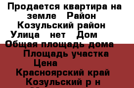 Продается квартира на земле › Район ­ Козульский район › Улица ­ нет › Дом ­ 6 › Общая площадь дома ­ 160 › Площадь участка ­ 17 › Цена ­ 9 000 000 - Красноярский край, Козульский р-н, Можарский п. Недвижимость » Дома, коттеджи, дачи продажа   . Красноярский край